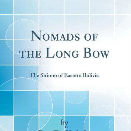 Nomads of the Long Bow The Siriono of Eastern Bolivia Classic Reprint