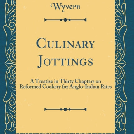 Culinary Jottings A Treatise in Thirty Chapters on Reformed Cookery for AngloIndian Rites Classic Reprint