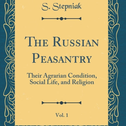 The Russian Peasantry Vol. 1 Their Agrarian Condition Social Life and Religion Classic Reprint