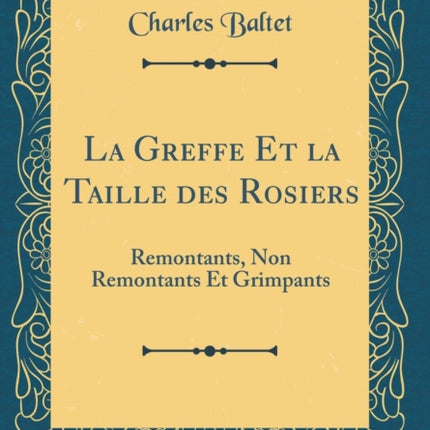 La Greffe Et la Taille des Rosiers Remontants Non Remontants Et Grimpants Classic Reprint