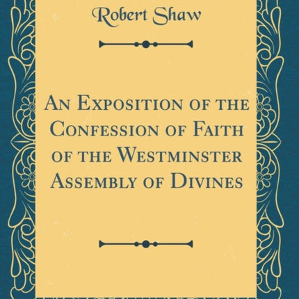 An Exposition of the Confession of Faith of the Westminster Assembly of Divines (Classic Reprint)