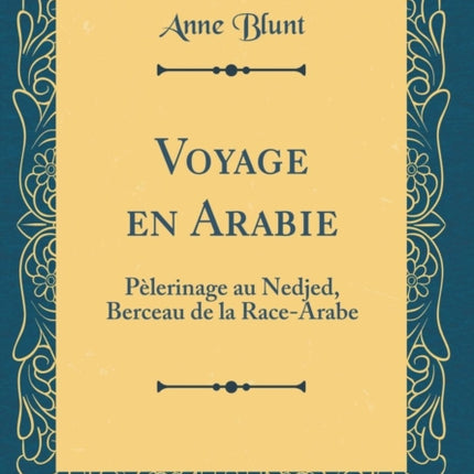 Voyage en Arabie Pèlerinage au Nedjed Berceau de la RaceArabe Classic Reprint