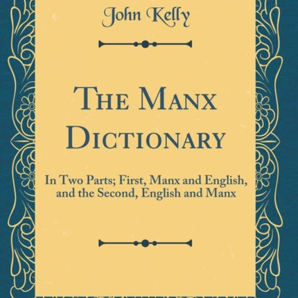 The Manx Dictionary In Two Parts First Manx and English and the Second English and Manx Classic Reprint