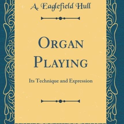 Organ Playing Its Technique and Expression Classic Reprint