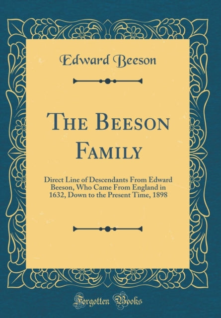 The Beeson Family Direct Line of Descendants From Edward Beeson Who Came From England in 1632 Down to the Present Time 1898 Classic Reprint