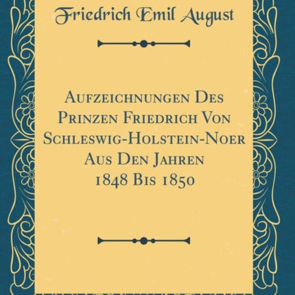 Aufzeichnungen Des Prinzen Friedrich Von SchleswigHolsteinNoer Aus Den Jahren 1848 Bis 1850 Classic Reprint