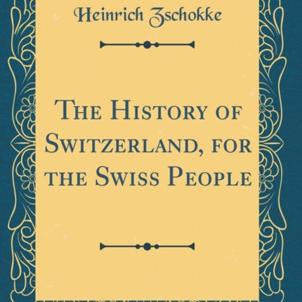 The History of Switzerland for the Swiss People Classic Reprint