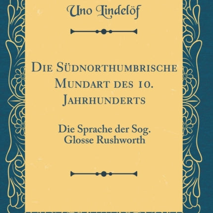 Die Sdnorthumbrische Mundart des 10 Jahrhunderts Die Sprache der Sog Glosse Rushworth Classic Reprint