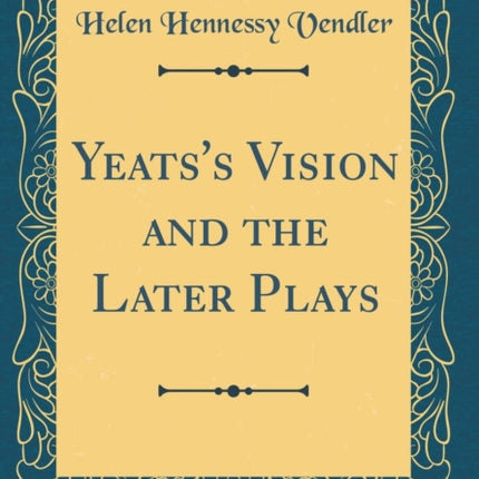 Yeatss Vision and the Later Plays Classic Reprint