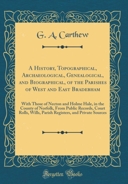 A History Topographical Archaeological Genealogical and Biographical of the Parishes of West and East Bradebham With Those of Necton and Holme  Wills Parish Registers and Private Sou
