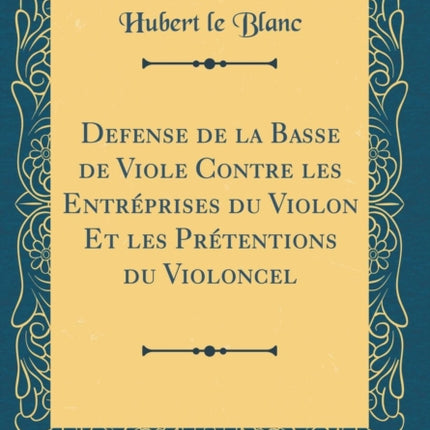 Defense de la Basse de Viole Contre les Entrprises du Violon Et les Prtentions du Violoncel Classic Reprint