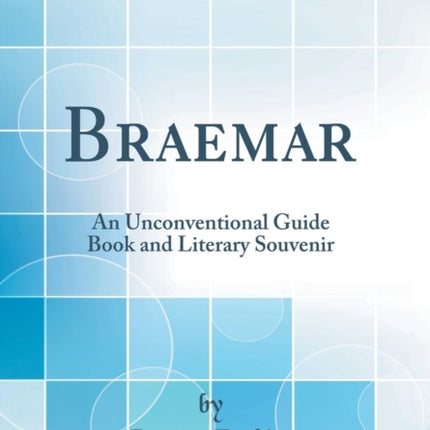 Braemar: An Unconventional Guide Book and Literary Souvenir (Classic Reprint)