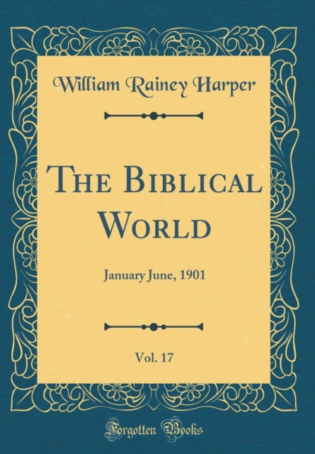 The Biblical World, Vol. 17: January June, 1901 (Classic Reprint)