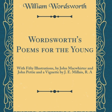 Wordsworths Poems for the Young With Fifty Illustrations by John Macwhirter and John Pettie and a Vignette by J E Millais R A Classic Reprint