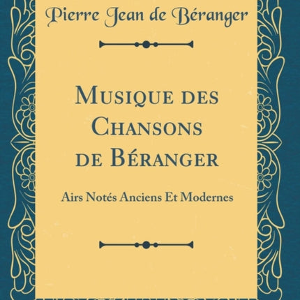Musique des Chansons de Béranger Airs Notés Anciens Et Modernes Classic Reprint