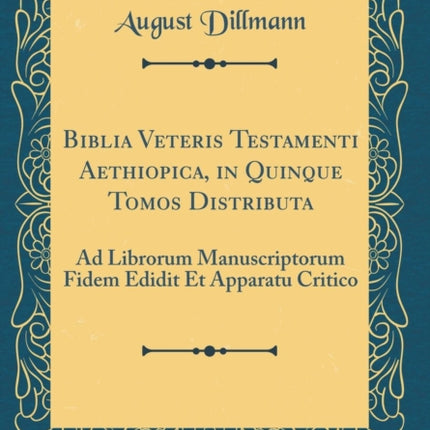 Biblia Veteris Testamenti Aethiopica in Quinque Tomos Distributa Ad Librorum Manuscriptorum Fidem Edidit Et Apparatu Critico Classic Reprint