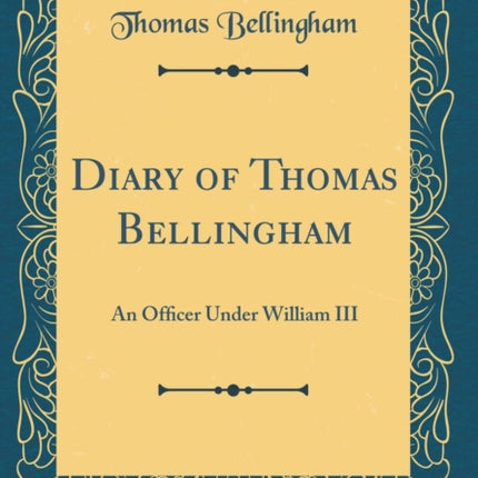 Diary of Thomas Bellingham An Ofcer Under William III Classic Reprint