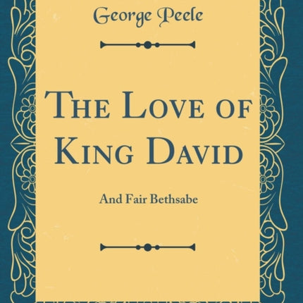 The Love of King David And Fair Bethsabe Classic Reprint