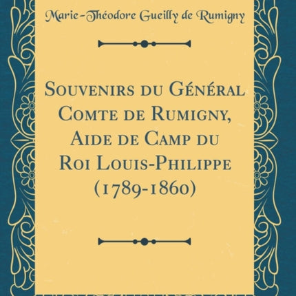 Souvenirs du Gnral Comte de Rumigny Aide de Camp du Roi LouisPhilippe 17891860 Classic Reprint