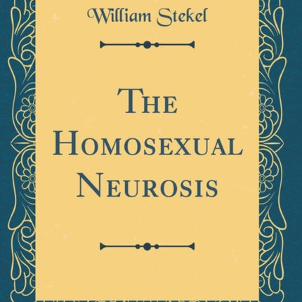 The Homosexual Neurosis Classic Reprint