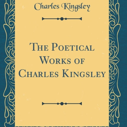 The Poetical Works of Charles Kingsley Classic Reprint