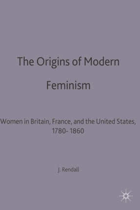 The Origins of Modern Feminism Women in Britain France and the United States 17801860 Themes in Comparative History