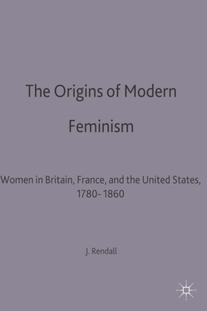 The Origins of Modern Feminism Women in Britain France and the United States 17801860 Themes in Comparative History