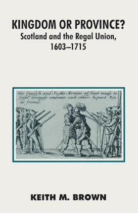 Kingdom or Province Scotland and the Regal Union 16031715 British History in Perspective