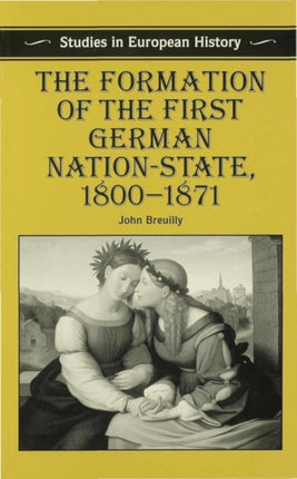 The Formation of the First German NationState 18001871 Studies in European History