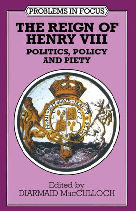 The Reign of Henry VIII Politics Policy and Piety Problems in Focus