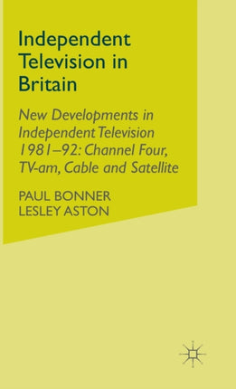 Independent Television in Britain Volume 6 New Developments in Independent Television 198192 Channel 4 TVam Cable and Satellite
