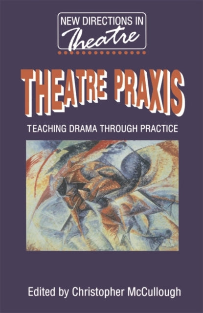 Theatre Praxis Teaching Drama Through Practice New Directions in Theatre