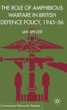 The Role of Amphibious Warfare in British Defence Policy 194556 Cormorant security studies series