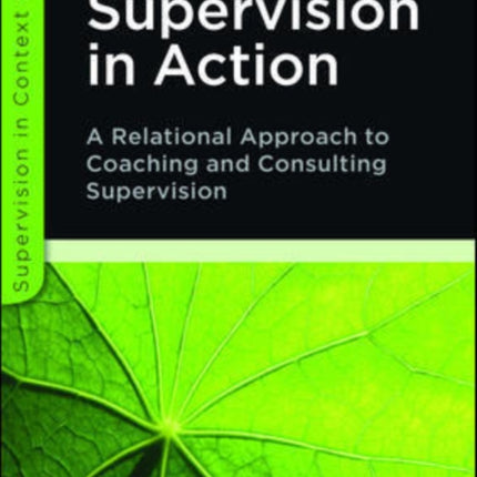 Supervision in Action: A Relational Approach to Coaching and Consulting Supervision