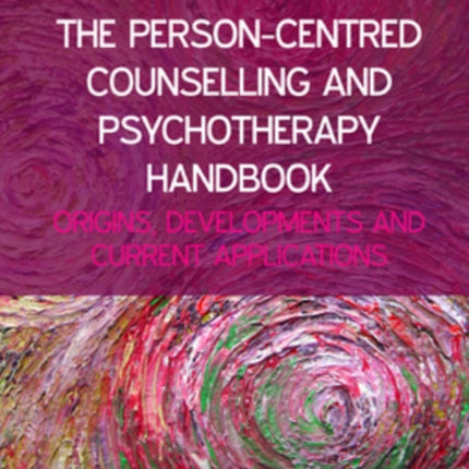 The Person-Centred Counselling and Psychotherapy Handbook: Origins, Developments and Current Applications