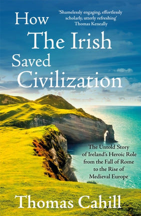 How The Irish Saved Civilization: The Untold Story of Ireland's Heroic Role from the Fall of Rome to the Rise of Medieval Europe