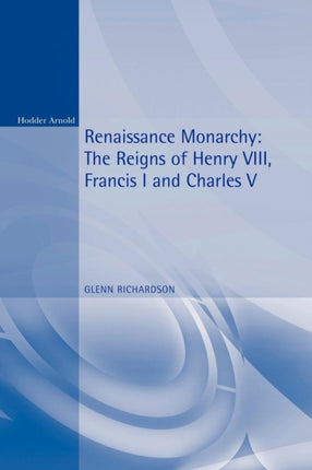 Renaissance Monarchy The Reigns of Henry VIII Francis I and Charles V Reconstructions in Early Modern History