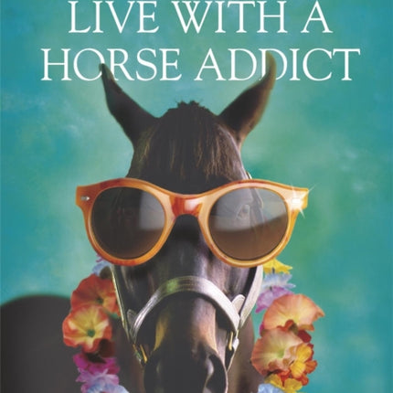 One Hundred Ways to Live With a Horse Addict