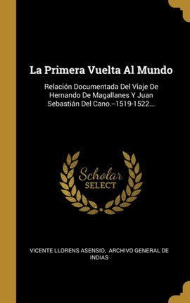 La Primera Vuelta Al Mundo Relacin Documentada Del Viaje De Hernando De Magallanes Y Juan Sebastin Del Cano15191522