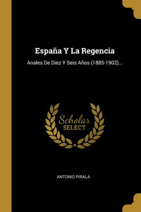 Espaa Y La Regencia Anales De Diez Y Seis Aos 18851902