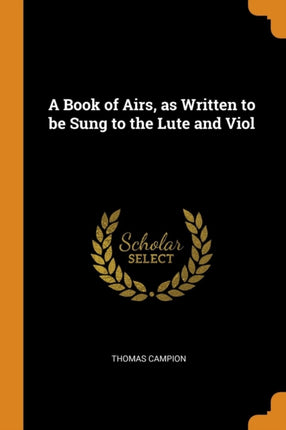 A Book of Airs as Written to be Sung to the Lute and Viol