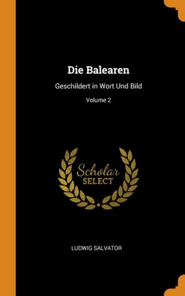 Die Balearen Geschildert in Wort Und Bild Volume 2