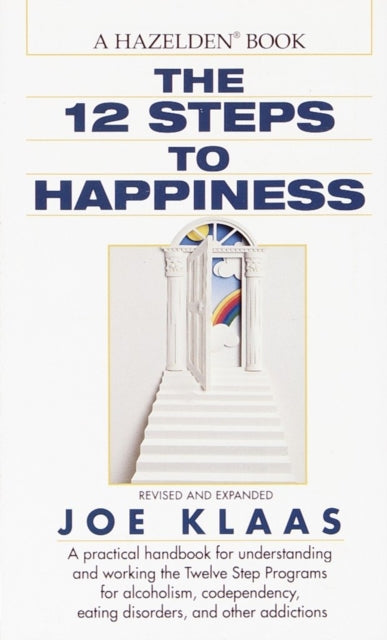 The Twelve Steps to Happiness: A Practical Handbook for Understanding and Working the Twelve Step Programs for Alcoholism, Codependency, Eating Disorders, and Other Addictions