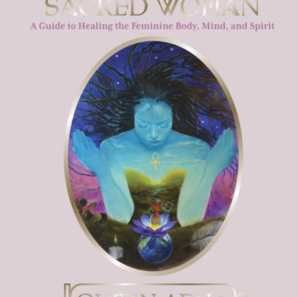 Sacred Woman: A Guide to Healing the Feminine Body, Mind and Spirit