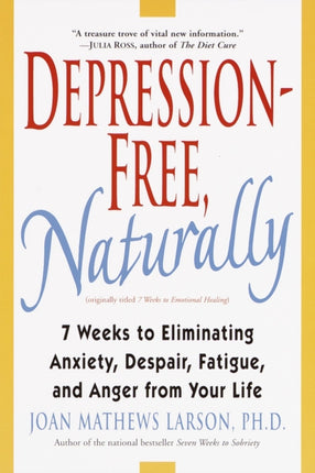 Depression-Free, Naturally: 7 Weeks to Eliminating Anxiety, Despair, Fatigue, and Anger from Your Life