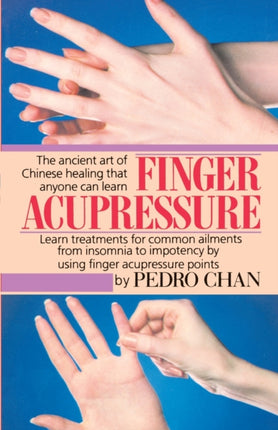 Finger Acupressure Treatment for Many Common Ailments from Insomnia to Impotence by Using Finger Massage on Acupuncture Points