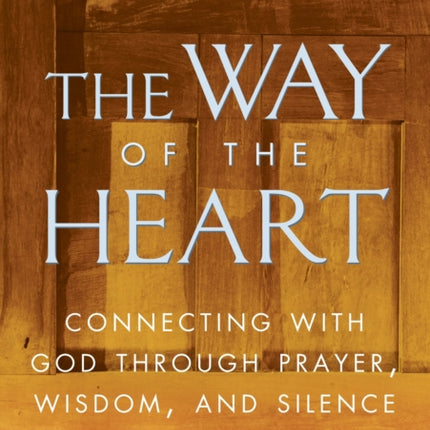 The Way of the Heart: Connecting with God Through Prayer, Wisdom, and Silence