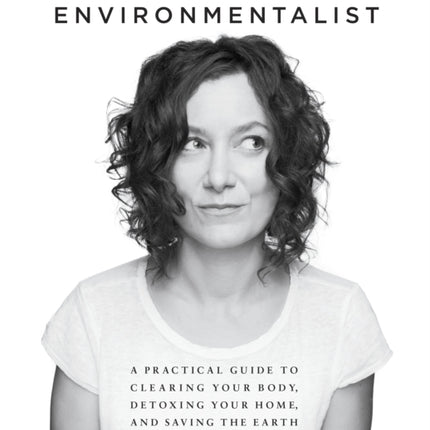 The Imperfect Environmentalist: A Practical Guide to Clearing Your Body, Detoxing Your Home, and Saving the Earth (Without Losing Your Mind)