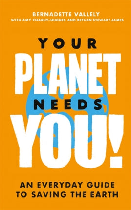 Your Planet Needs You An everyday guide to saving the earth