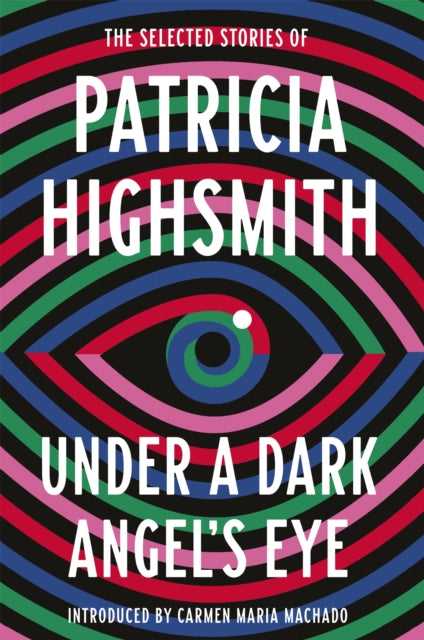 Under a Dark Angel's Eye: The Selected Stories of Patricia Highsmith